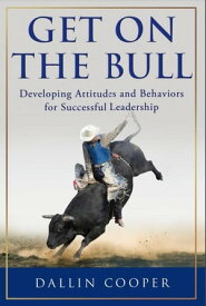 Get on the Bull: Developing Attitudes and Behaviors for Successful Leadership【電子書籍】[ Dallin Cooper ]