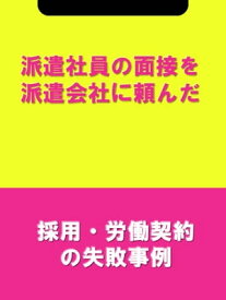 派遣社員の面接を派遣会社に頼んだ[採用・労働契約の失敗事例]【電子書籍】[ 辻・本郷税理士法人HR室 ]