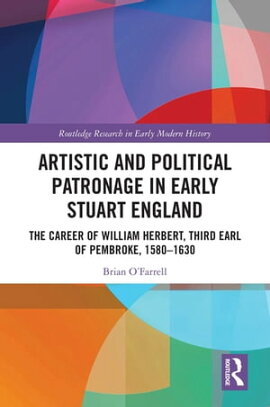 Artistic and Political Patronage in Early Stuart England The Career of William Herbert, Third Earl of Pembroke, 1580-1630