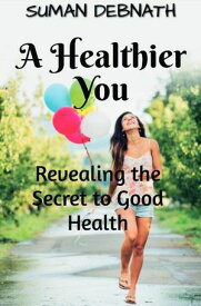 A Healthier You: Revealing the Secret to Good Health【電子書籍】[ SUMAN DEBNATH ]