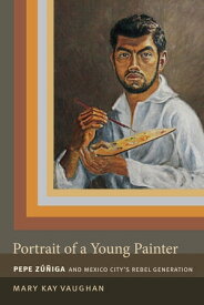 Portrait of a Young Painter Pepe Zuniga and Mexico City's Rebel Generation【電子書籍】[ Mary Kay Vaughan ]