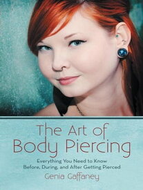 The Art of Body Piercing Everything You Need to Know Before, During, and After Getting Pierced【電子書籍】[ Genia Gaffaney ]