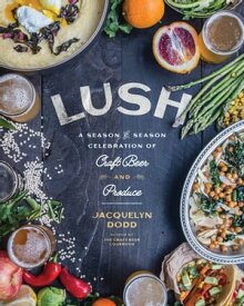 Lush A Season-by-Season Celebration of Craft Beer and Produce【電子書籍】[ Jacquelyn Dodd ]
