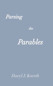 Parsing the Parables Biblical Christianity, #3【電子書籍】[ Daryl J. Koerth ]