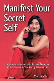 Manifest Your Secret Self 9 Lessons from Dance to Rediscover, Reconnect, and Rebalance into Your Happy, Authentic Self【電子書籍】[ Weiyi Zhou ]