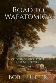 Road to Wapatomica, A modern search for the Old Northwest【電子書籍】[ Bob Hunter ]