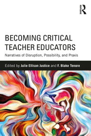 Becoming Critical Teacher Educators Narratives of Disruption, Possibility, and Praxis【電子書籍】