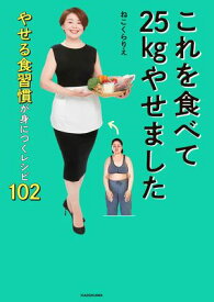 これを食べて25kgやせました　やせる食習慣が身につくレシピ102【電子書籍】[ ねこくら　りえ ]