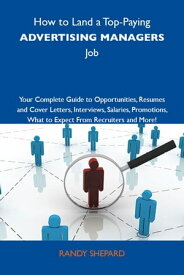 How to Land a Top-Paying Advertising managers Job: Your Complete Guide to Opportunities, Resumes and Cover Letters, Interviews, Salaries, Promotions, What to Expect From Recruiters and More【電子書籍】[ Shepard Randy ]