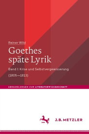 Goethes sp?te Lyrik Band I: Krise und Selbstvergewisserung (1805?1813)【電子書籍】[ Reiner Wild ]