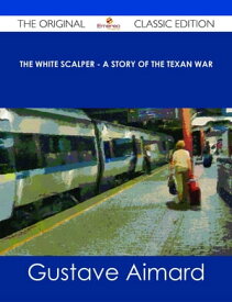 The White Scalper - A Story of the Texan War - The Original Classic Edition【電子書籍】[ Gustave Aimard ]
