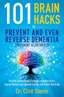 101 Brain Hacks to Prevent and Even Reverse Dementia (Including Alzheimer's)