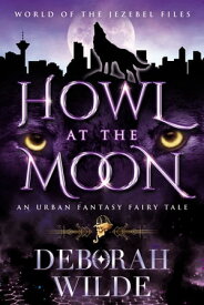Howl at the Moon An Urban Fantasy Fairy Tale【電子書籍】[ Deborah Wilde ]