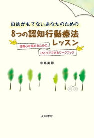 自信がもてないあなたのための8つの認知行動療法レッスン 自尊心を高めるために。ひとりでできるワークブック【電子書籍】[ 中島美鈴 ]