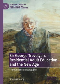 Sir George Trevelyan, Residential Adult Education and the New Age 'To Open the Immortal Eye'【電子書籍】[ Sharon Clancy ]