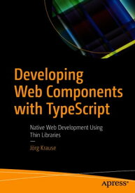Developing Web Components with TypeScript Native Web Development Using Thin Libraries【電子書籍】[ J?rg Krause ]