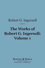 The Works of Robert G. Ingersoll, Volume 1 (Barnes & Noble Digital Library) Lectures【電子書籍】[ Robert G. Ingersoll ]
