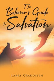 The Believer's Guide to Salvation【電子書籍】[ Larry Craddieth ]