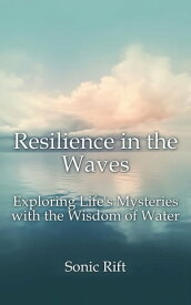 Resilience in the Waves Exploring Life's Mysteries with the Wisdom of Water【電子書籍】[ Sonic Rift ]