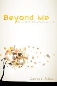 Beyond Me Poems about Spirit in Scripture, Psychotherapy, and Life【電子書籍】[ Carroll E. Arkema ]