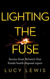 Lighting the Fuse Stories from Britain’s first female bomb disposal expert【電子書籍】[ Lucy Lewis ]