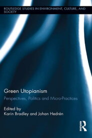 Green Utopianism Perspectives, Politics and Micro-Practices【電子書籍】