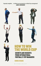 How to Win the World Cup Secrets and Insights from International Football’s Top Managers【電子書籍】[ Chris Evans ]