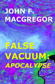 False Vacuum: Apocalypse【電子書籍】[ John F. Macgregor ]