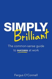 Simply Brilliant The common-sense guide to success at work【電子書籍】[ Fergus O'Connell ]