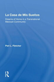 La Casa De Mis Suenos Dreams Of Home In A Transnational Migrant Community【電子書籍】[ Peri L Fletcher ]