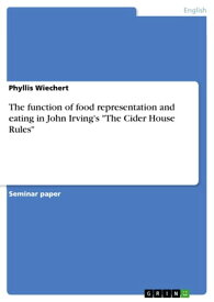 The function of food representation and eating in John Irving's 'The Cider House Rules'【電子書籍】[ Phyllis Wiechert ]