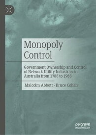 Monopoly Control Government Ownership and Control of Network Utility Industries in Australia from 1788 to 1988【電子書籍】[ Malcolm Abbott ]