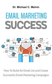 Email Marketing Succcess How To Build An Email List And Create Successful Email Marketing Campaigns【電子書籍】[ Dr. Michael C. Melvin ]