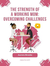 The Strength of a Working Mom: Overcoming Challenges【電子書籍】[ Aurora Brooks ]