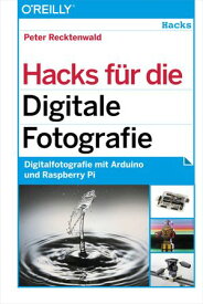 Hacks f?r die Digitale Fotografie Digitalfotografie mit Arduino und Raspberry Pi【電子書籍】[ Peter Recktenwald ]