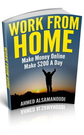 Work From Home Make Money Online , Make $200 A Day【電子書籍】[ Ahmed Alsamanoudi ]