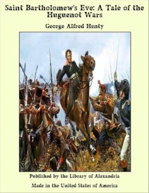 Saint Bartholomew's Eve: A Tale of the Huguenot Wars【電子書籍】[ George Alfred Henty ]
