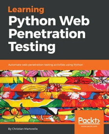 Learning Python Web Penetration Testing Automate web penetration testing activities using Python【電子書籍】[ Christian Martorella ]