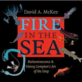 Fire in the Sea Bioluminescence and Henry Compton's Art of the Deep【電子書籍】[ David A. McKee ]