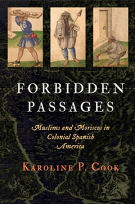 Forbidden Passages Muslims and Moriscos in Colonial Spanish America