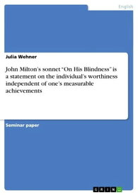 John Milton's sonnet 'On His Blindness' is a statement on the individual's worthiness independent of one's measurable achievements【電子書籍】[ Julia Wehner ]