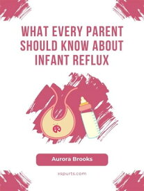What Every Parent Should Know About Infant Reflux【電子書籍】[ Aurora Brooks ]