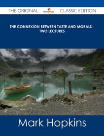 The Connexion Between Taste and Morals - Two lectures - The Original Classic Edition【電子書籍】[ Mark Hopkins ]