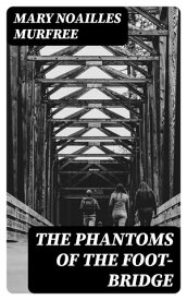 The Phantoms Of The Foot-Bridge 1895【電子書籍】[ Mary Noailles Murfree ]