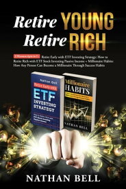 Retire Young Retire Rich: 2 Manuscripts in 1 Retire Early with ETF Investing Strategy: How to Retire Rich with ETF Stock Investing Passive Income + Millionaire Habits【電子書籍】[ Nathan Bell ]