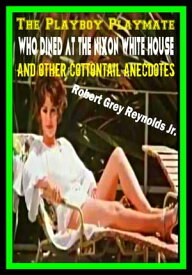 The Playboy Playmate Who Dined At The Nixon White House And Other Cottontail Anecdotes【電子書籍】[ Robert Grey Reynolds Jr ]