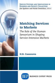 Matching Services to Markets The Role of the Human Sensorium in Shaping Service-Intensive Markets【電子書籍】[ H.B. Casanova ]