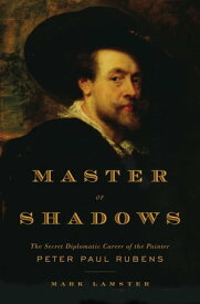 Master of Shadows The Secret Diplomatic Career of the Painter Peter Paul Rubens【電子書籍】[ Mark Lamster ]