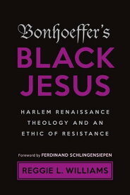 Bonhoeffer's Black Jesus Harlem Renaissance Theology and an Ethic of Resistance【電子書籍】[ Reggie L. Williams ]