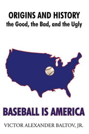 Baseball Is America Origins and History: the Good, the Bad, and the Ugly【電子書籍】[ Victor Alexander Baltov, Jr ]